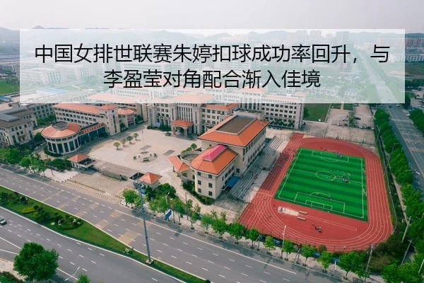 中国女排世联赛朱婷扣球成功率回升，与李盈莹对角配合渐入佳境