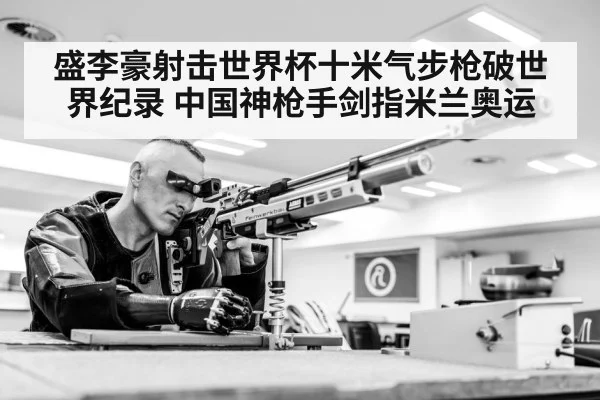 盛李豪射击世界杯十米气步枪破世界纪录 中国神枪手剑指米兰奥运