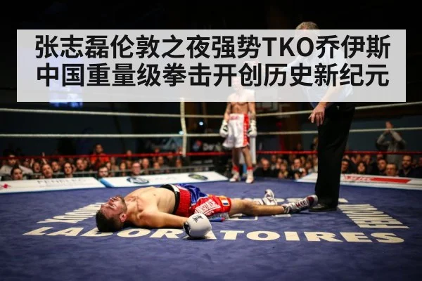 张志磊伦敦之夜强势TKO乔伊斯 中国重量级拳击开创历史新纪元