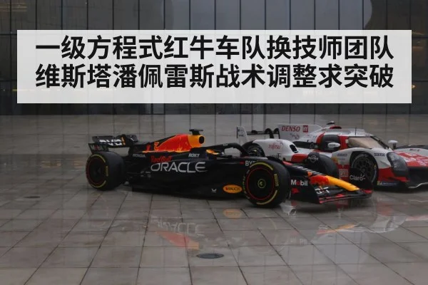 一级方程式红牛车队换技师团队维斯塔潘佩雷斯战术调整求突破